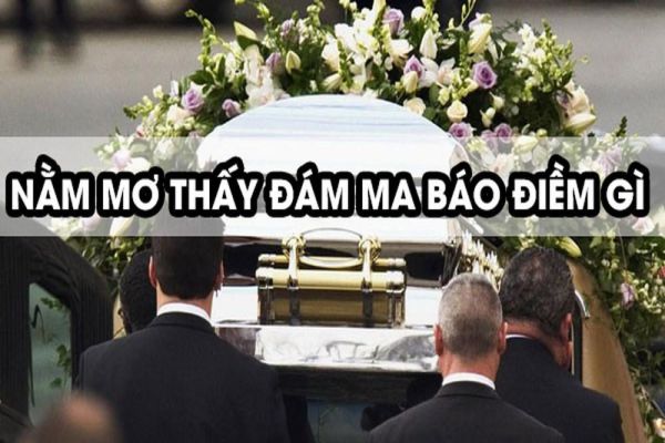 Ngủ nằm mơ thấy đám tang người thân nên đánh con số gì chuẩn?
